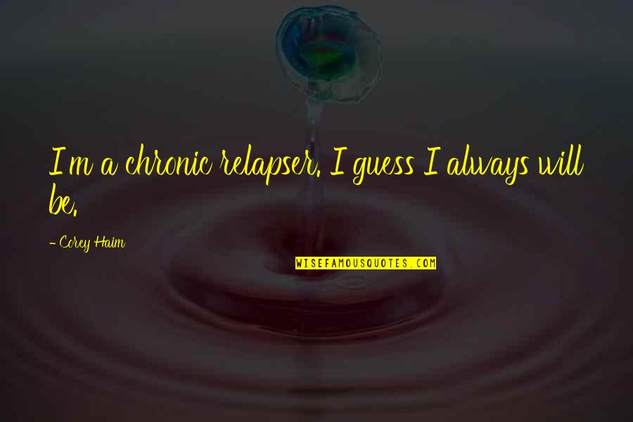 Chronic Quotes By Corey Haim: I'm a chronic relapser. I guess I always Chronic Quotes By Corey Haim: I'm a chronic relapser. I guess I always