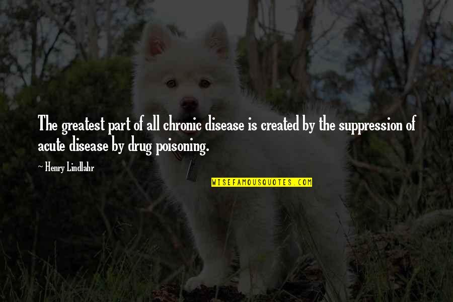 Chronic Quotes By Henry Lindlahr: The greatest part of all chronic disease is Chronic Quotes By Henry Lindlahr: The greatest part of all chronic disease is