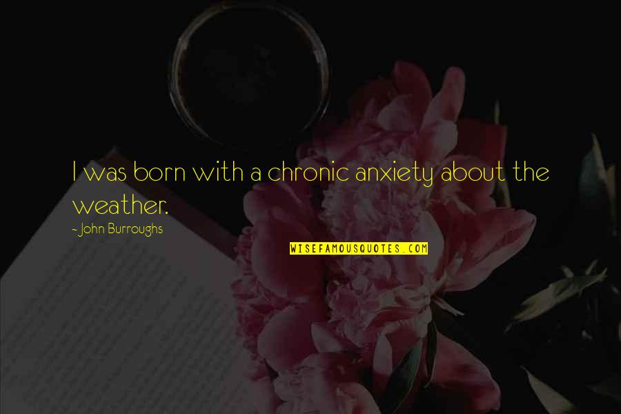 Chronic Quotes By John Burroughs: I was born with a chronic anxiety about Chronic Quotes By John Burroughs: I was born with a chronic anxiety about
