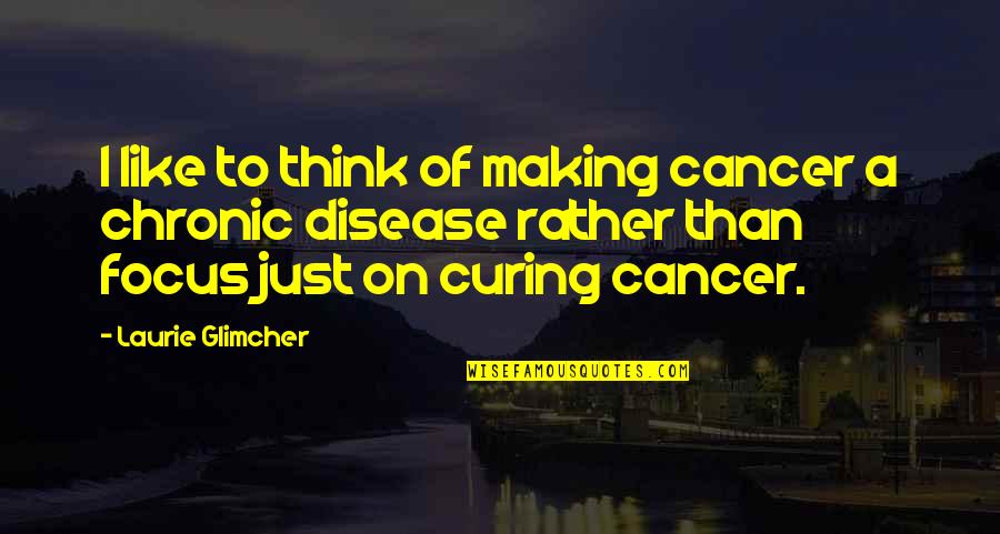 Chronic Quotes By Laurie Glimcher: I like to think of making cancer a Chronic Quotes By Laurie Glimcher: I like to think of making cancer a
