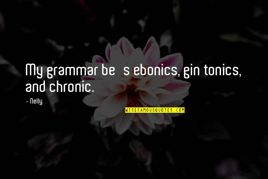 Chronic Quotes By Nelly: My grammar be's ebonics, gin tonics, and chronic.