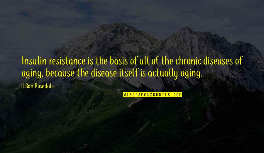 Chronic Quotes By Ron Rosedale: Insulin resistance is the basis of all of Chronic Quotes By Ron Rosedale: Insulin resistance is the basis of all of