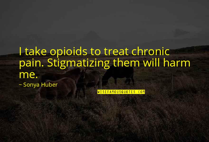 Chronic Quotes By Sonya Huber: I take opioids to treat chronic pain. Stigmatizing