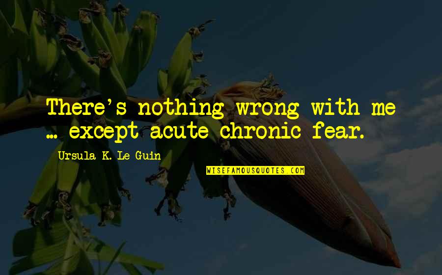 Chronic Quotes By Ursula K. Le Guin: There's nothing wrong with me ... except acute Chronic Quotes By Ursula K. Le Guin: There's nothing wrong with me ... except acute