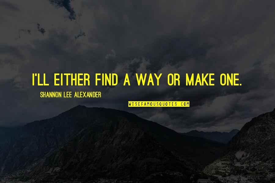 Chronickitchenca Quotes By Shannon Lee Alexander: I'll either find a way or make one.