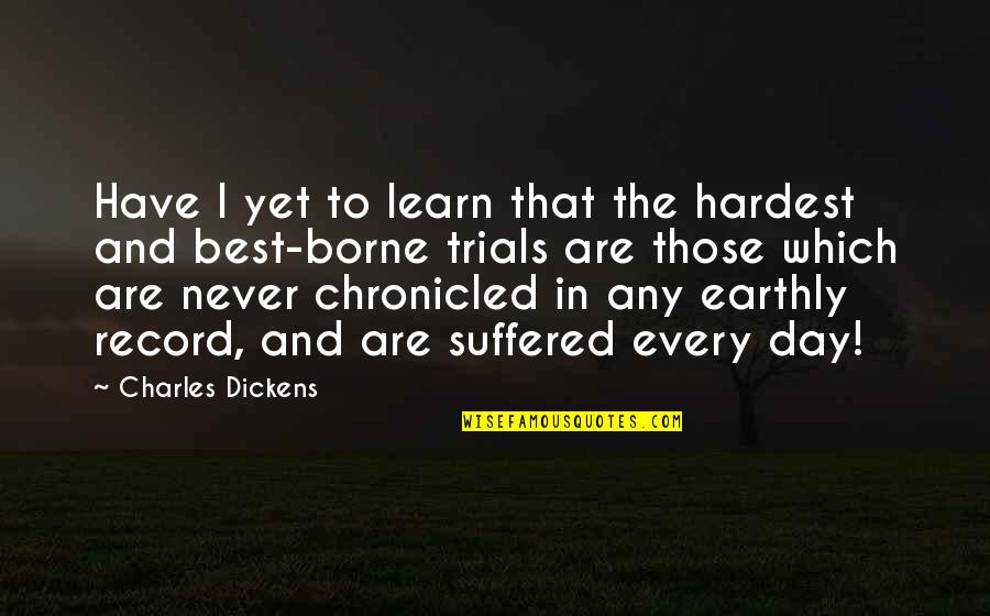 Chronicled Inc Quotes By Charles Dickens: Have I yet to learn that the hardest Chronicled Inc Quotes By Charles Dickens: Have I yet to learn that the hardest