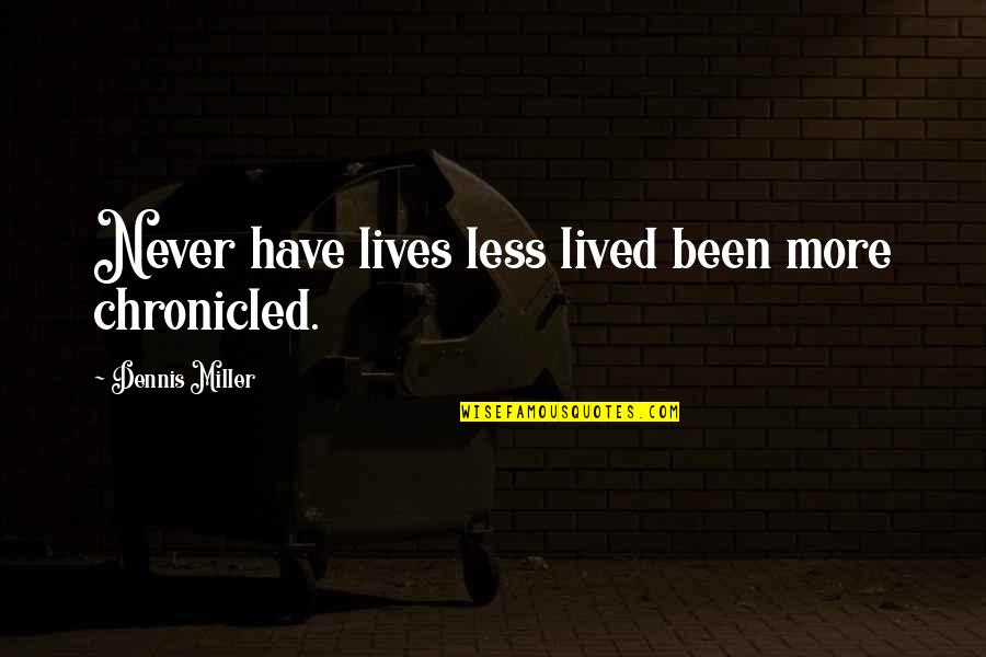 Chronicled Inc Quotes By Dennis Miller: Never have lives less lived been more chronicled. Chronicled Inc Quotes By Dennis Miller: Never have lives less lived been more chronicled.