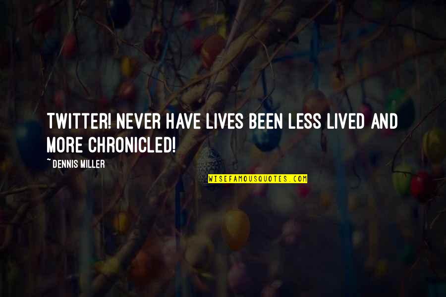 Chronicled Inc Quotes By Dennis Miller: Twitter! Never have lives been less lived and Chronicled Inc Quotes By Dennis Miller: Twitter! Never have lives been less lived and