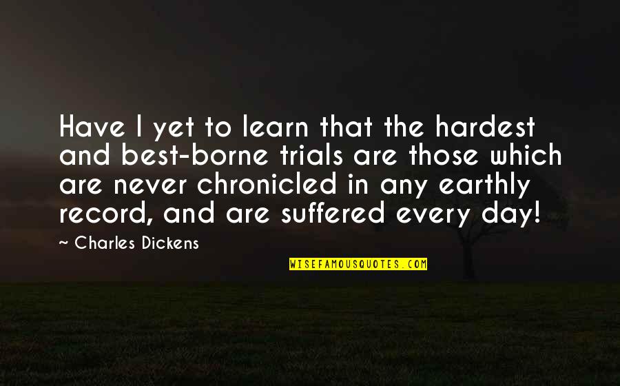 Chronicled Quotes By Charles Dickens: Have I yet to learn that the hardest