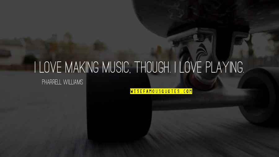 Chronicled Quotes By Pharrell Williams: I love making music, though. I love playing.