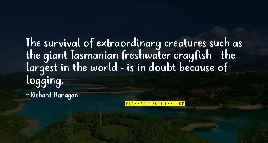 Chronicled Quotes By Richard Flanagan: The survival of extraordinary creatures such as the