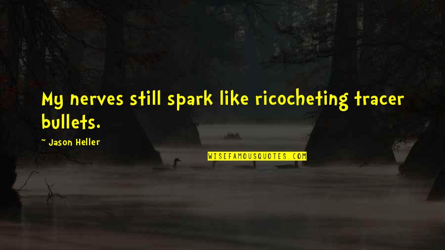 Chronicler Quotes By Jason Heller: My nerves still spark like ricocheting tracer bullets. Chronicler Quotes By Jason Heller: My nerves still spark like ricocheting tracer bullets.