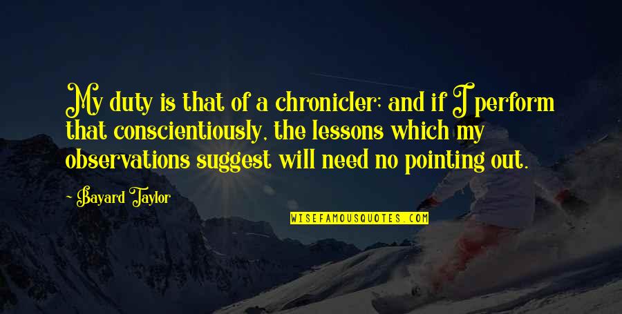 Chronicler's Quotes By Bayard Taylor: My duty is that of a chronicler; and