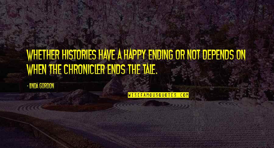 Chronicler's Quotes By Linda Gordon: Whether histories have a happy ending or not