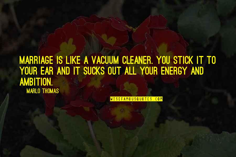Chronicles Of Chrestomanci Quotes By Marlo Thomas: Marriage is like a vacuum cleaner. You stick Chronicles Of Chrestomanci Quotes By Marlo Thomas: Marriage is like a vacuum cleaner. You stick