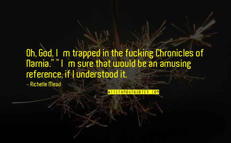 Chronicles Of Narnia 1 Quotes By Richelle Mead: Oh, God. I'm trapped in the fucking Chronicles