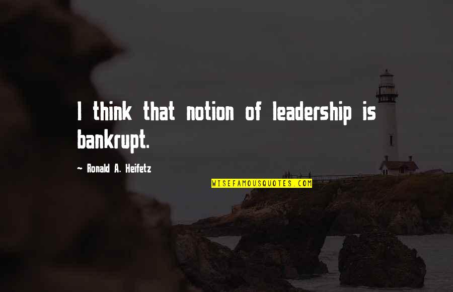 Chronicles Of Narnia Prince Caspian Book Quotes By Ronald A. Heifetz: I think that notion of leadership is bankrupt. Chronicles Of Narnia Prince Caspian Book Quotes By Ronald A. Heifetz: I think that notion of leadership is bankrupt.