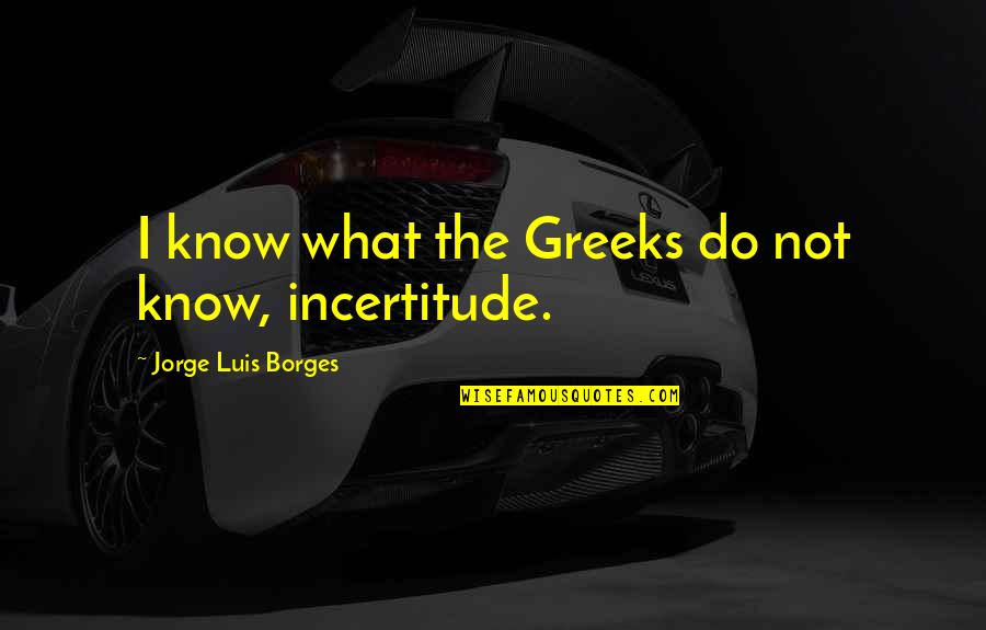 Chronicles Of Riddick Aereon Quotes By Jorge Luis Borges: I know what the Greeks do not know, Chronicles Of Riddick Aereon Quotes By Jorge Luis Borges: I know what the Greeks do not know,