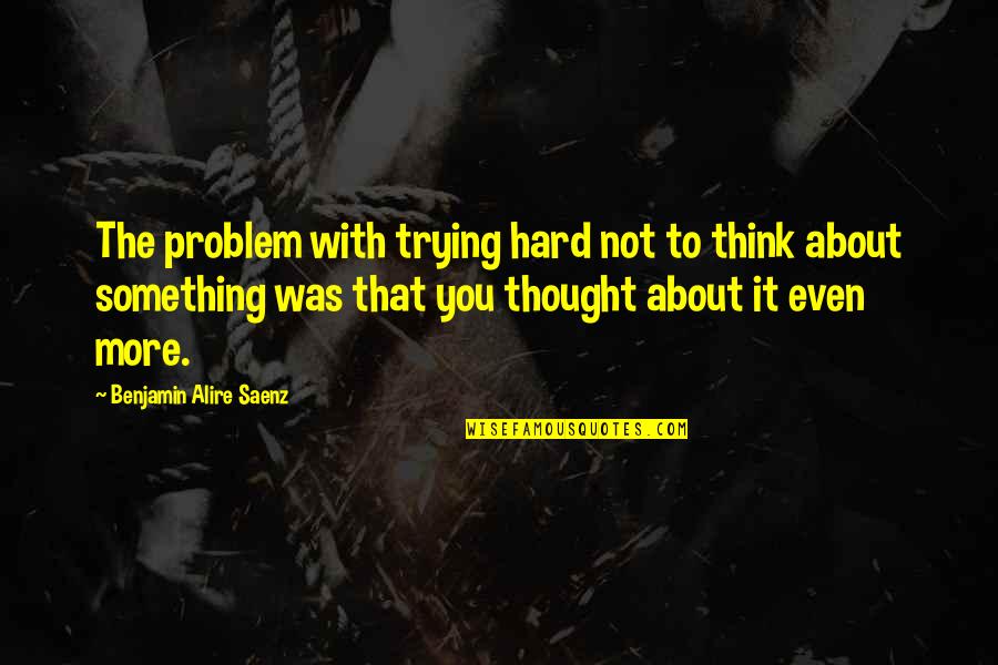Chronicles Of Riddick Purifier Quotes By Benjamin Alire Saenz: The problem with trying hard not to think