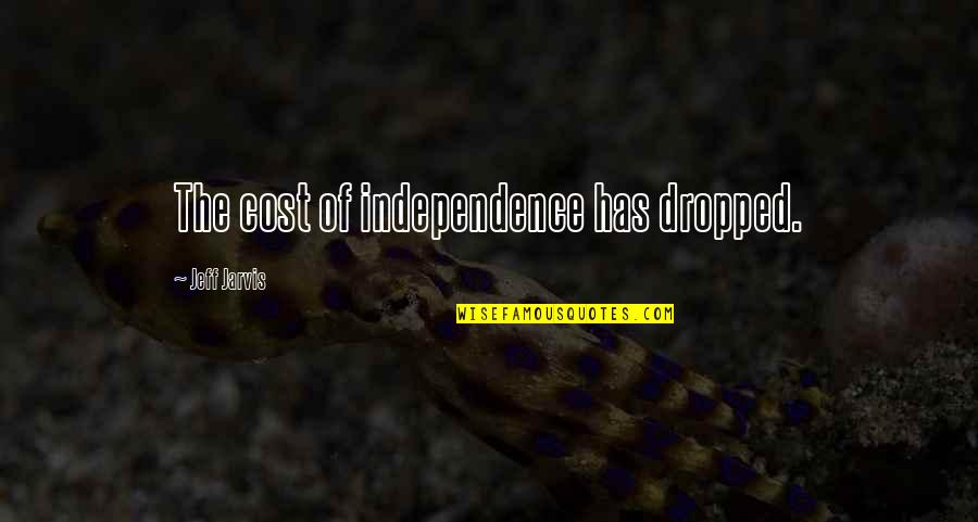 Chronique Dun Quotes By Jeff Jarvis: The cost of independence has dropped. Chronique Dun Quotes By Jeff Jarvis: The cost of independence has dropped.