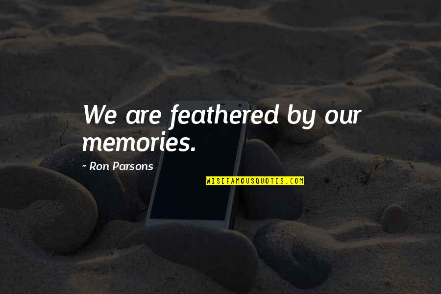 Chronixx Who Knows Quotes By Ron Parsons: We are feathered by our memories. Chronixx Who Knows Quotes By Ron Parsons: We are feathered by our memories.