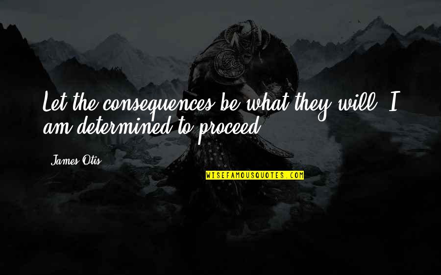 Chronodiegetic Quotes By James Otis: Let the consequences be what they will, I