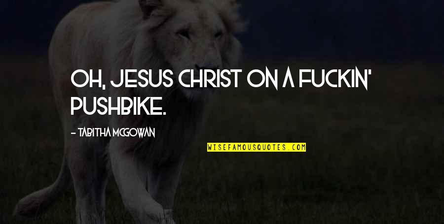 Chronological Age Quotes By Tabitha McGowan: Oh, Jesus Christ on a fuckin' pushbike. Chronological Age Quotes By Tabitha McGowan: Oh, Jesus Christ on a fuckin' pushbike.