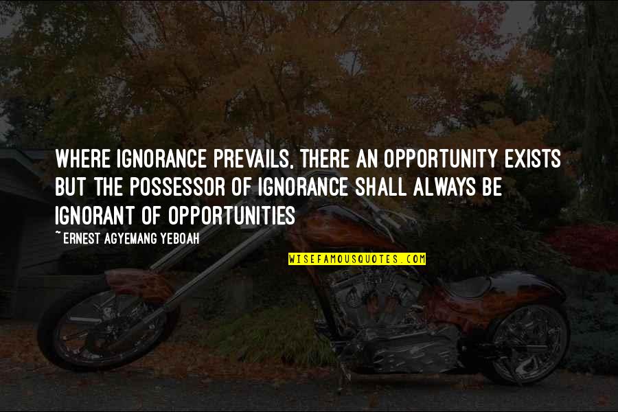 Chronology Quotes By Ernest Agyemang Yeboah: Where ignorance prevails, there an opportunity exists but