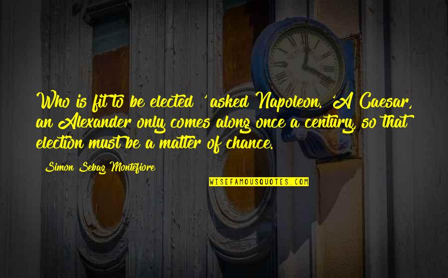 Chronology Quotes By Simon Sebag Montefiore: Who is fit to be elected?' asked Napoleon.