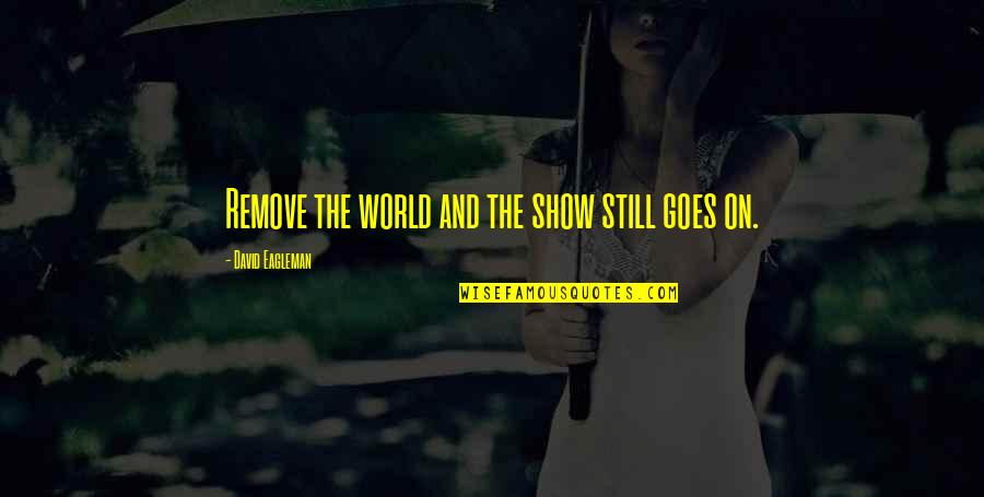 Chrononauts Online Quotes By David Eagleman: Remove the world and the show still goes Chrononauts Online Quotes By David Eagleman: Remove the world and the show still goes