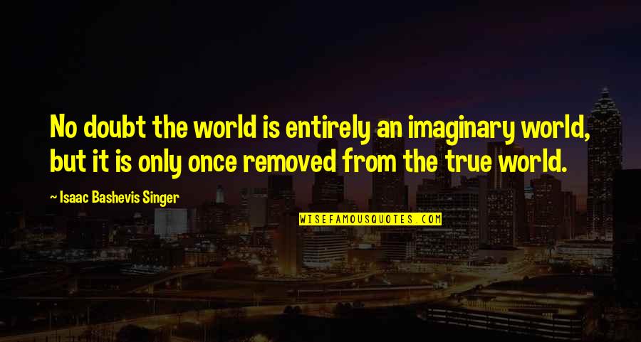 Chrononauts Online Quotes By Isaac Bashevis Singer: No doubt the world is entirely an imaginary