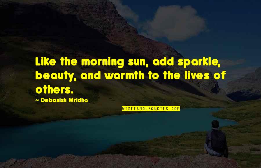 Chronotope Example Quotes By Debasish Mridha: Like the morning sun, add sparkle, beauty, and