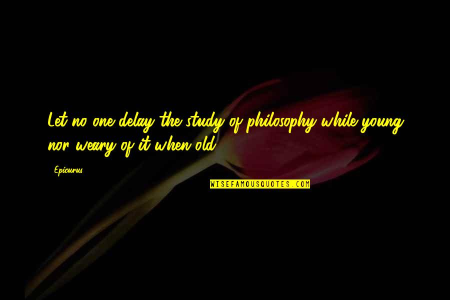 Chronotopes Quotes By Epicurus: Let no one delay the study of philosophy