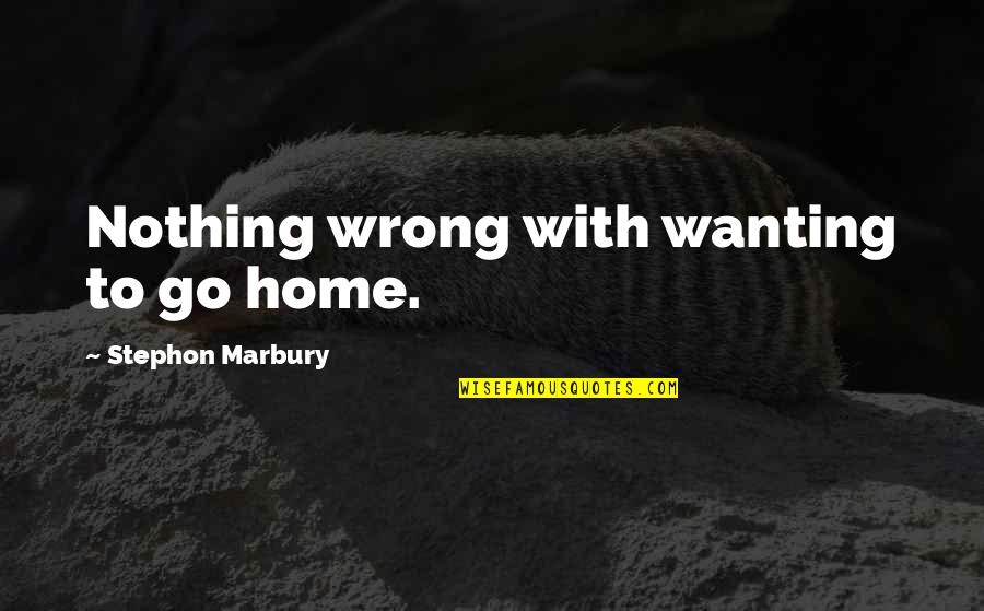 Chronotopes Quotes By Stephon Marbury: Nothing wrong with wanting to go home. Chronotopes Quotes By Stephon Marbury: Nothing wrong with wanting to go home.