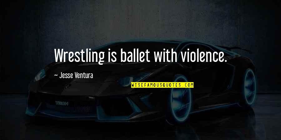 Chrostowski Enterprises Quotes By Jesse Ventura: Wrestling is ballet with violence. Chrostowski Enterprises Quotes By Jesse Ventura: Wrestling is ballet with violence.