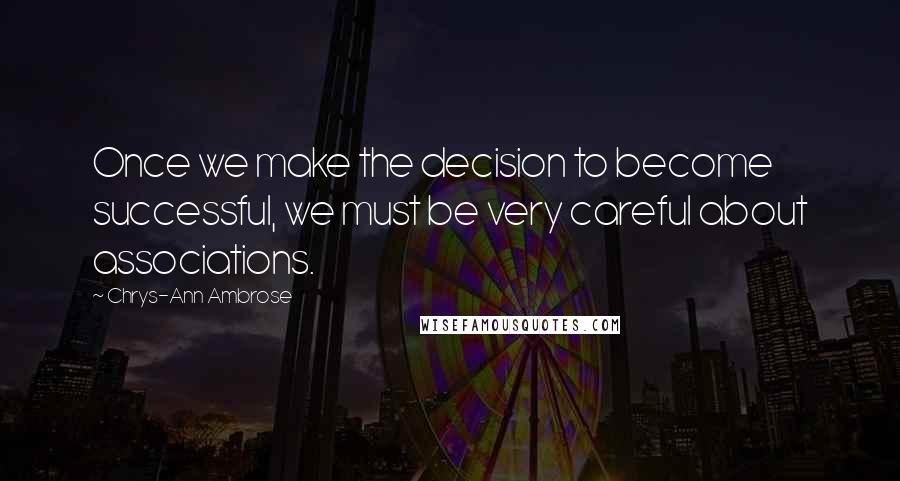 Chrys-Ann Ambrose quotes: Once we make the decision to become successful, we must be very careful about associations.