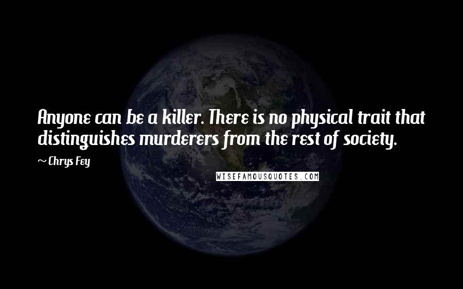 Chrys Fey quotes: Anyone can be a killer. There is no physical trait that distinguishes murderers from the rest of society.