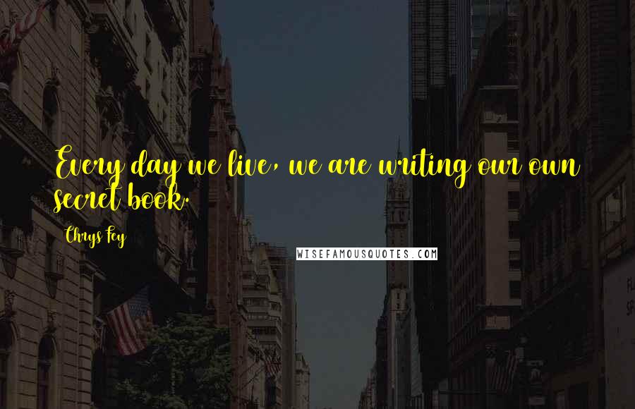 Chrys Fey quotes: Every day we live, we are writing our own secret book.