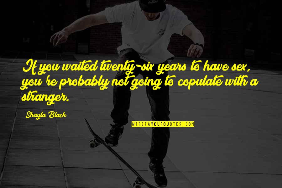Chrys Quotes By Shayla Black: If you waited twenty-six years to have sex, Chrys Quotes By Shayla Black: If you waited twenty-six years to have sex,