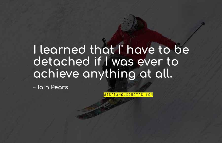 Chrysalides Shaking Quotes By Iain Pears: I learned that I' have to be detached