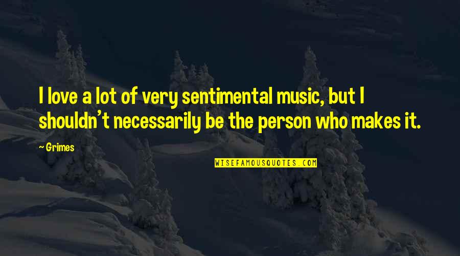 Chrysalids Anne Quotes By Grimes: I love a lot of very sentimental music, Chrysalids Anne Quotes By Grimes: I love a lot of very sentimental music,