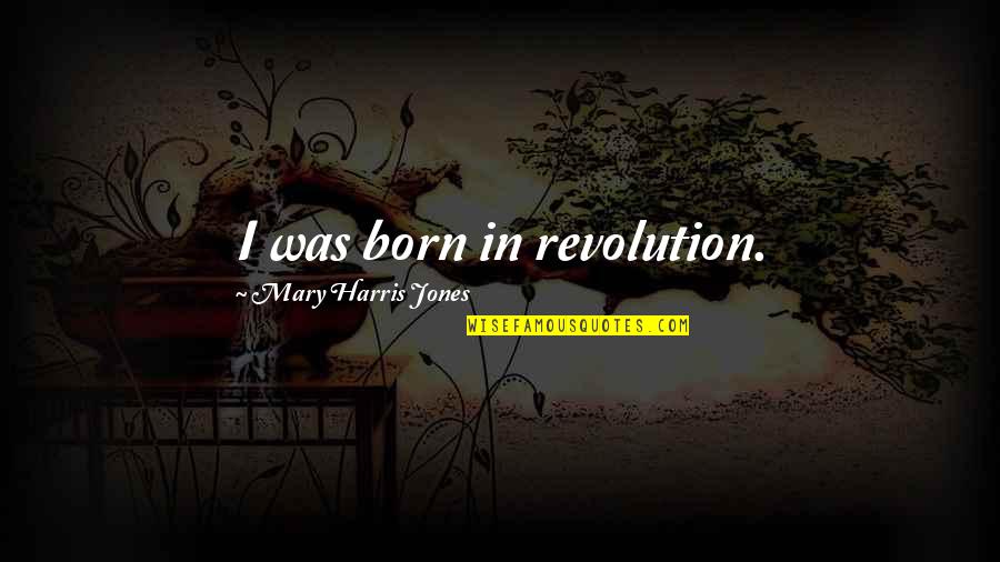 Chrysanthemums Quotes By Mary Harris Jones: I was born in revolution.