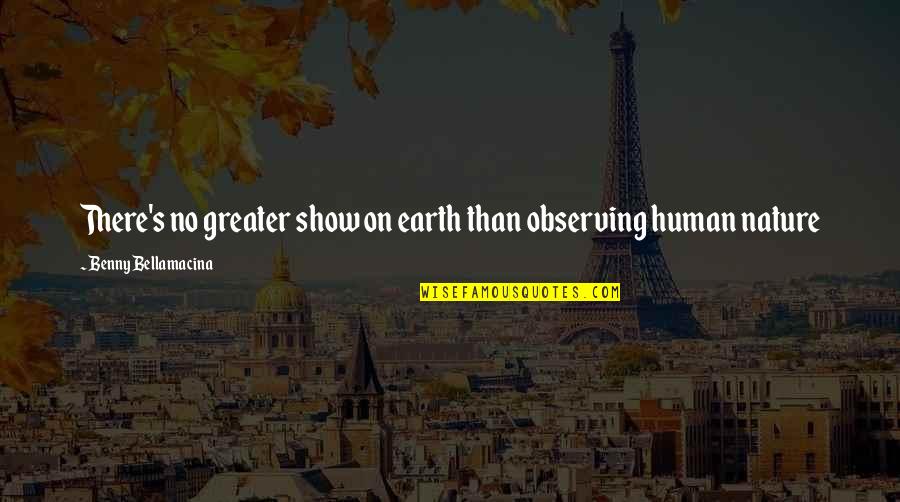 Chrysis Chrysis Quotes By Benny Bellamacina: There's no greater show on earth than observing Chrysis Chrysis Quotes By Benny Bellamacina: There's no greater show on earth than observing