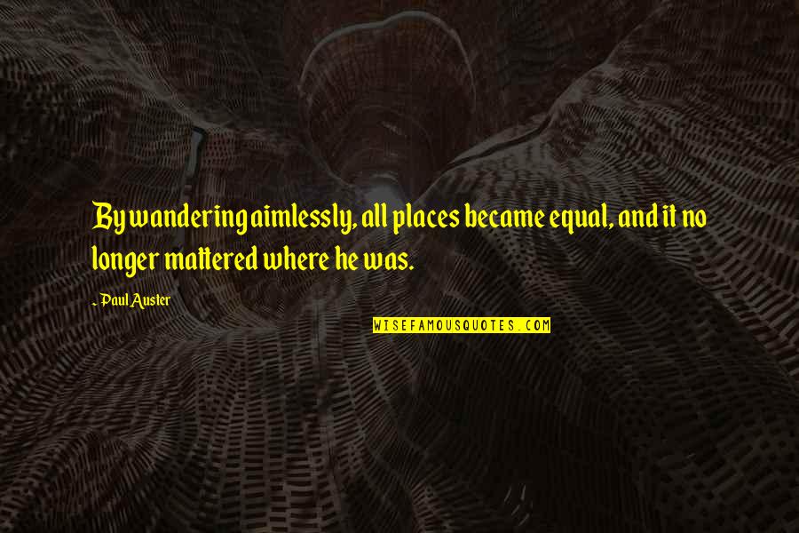 Chrysis Chrysis Quotes By Paul Auster: By wandering aimlessly, all places became equal, and