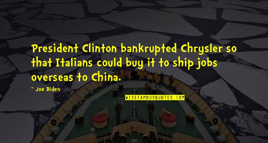 Chrysler Quotes By Joe Biden: President Clinton bankrupted Chrysler so that Italians could