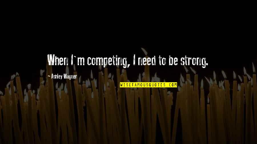 Chrysolite Quotes By Ashley Wagner: When I'm competing, I need to be strong. Chrysolite Quotes By Ashley Wagner: When I'm competing, I need to be strong.