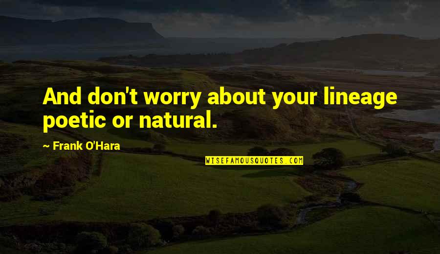 Chrysostom Thirumeni Quotes By Frank O'Hara: And don't worry about your lineage poetic or Chrysostom Thirumeni Quotes By Frank O'Hara: And don't worry about your lineage poetic or
