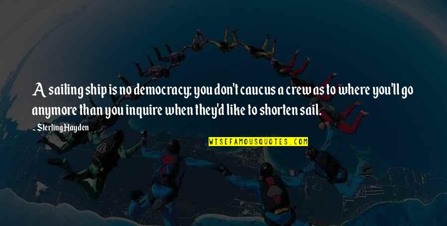Chrysostomus Baur Quotes By Sterling Hayden: A sailing ship is no democracy; you don't Chrysostomus Baur Quotes By Sterling Hayden: A sailing ship is no democracy; you don't