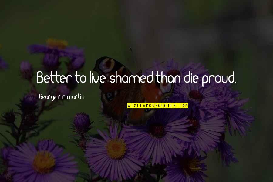 Chrysovalantis Stamelos Quotes By George R R Martin: Better to live shamed than die proud.