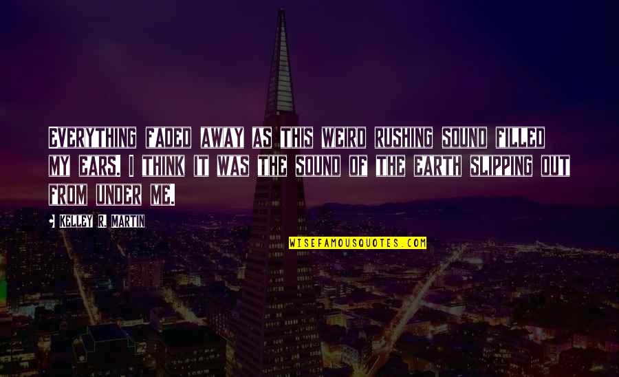Chryssoula Arsenis Quotes By Kelley R. Martin: Everything faded away as this weird rushing sound Chryssoula Arsenis Quotes By Kelley R. Martin: Everything faded away as this weird rushing sound